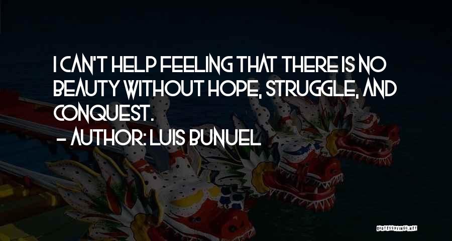 Luis Bunuel Quotes: I Can't Help Feeling That There Is No Beauty Without Hope, Struggle, And Conquest.