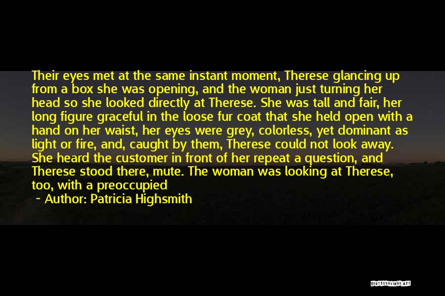 Patricia Highsmith Quotes: Their Eyes Met At The Same Instant Moment, Therese Glancing Up From A Box She Was Opening, And The Woman