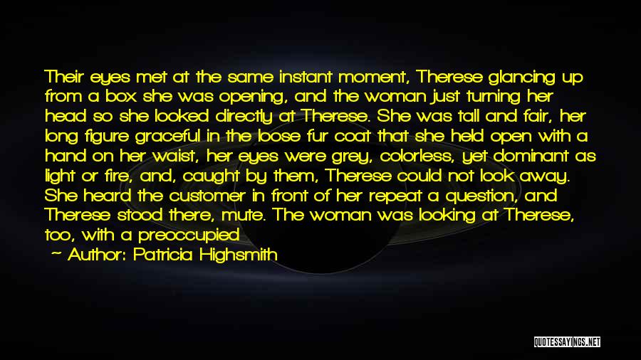 Patricia Highsmith Quotes: Their Eyes Met At The Same Instant Moment, Therese Glancing Up From A Box She Was Opening, And The Woman