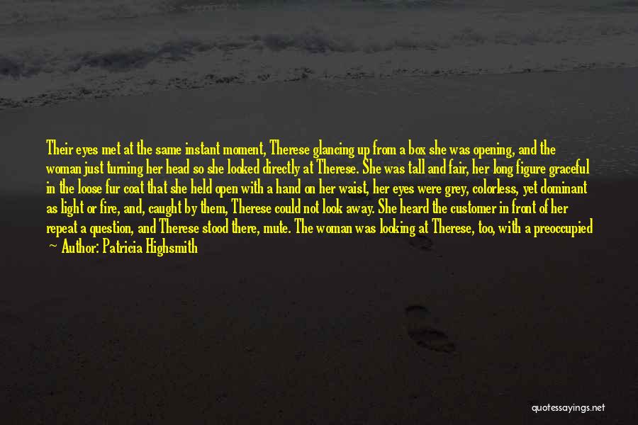 Patricia Highsmith Quotes: Their Eyes Met At The Same Instant Moment, Therese Glancing Up From A Box She Was Opening, And The Woman