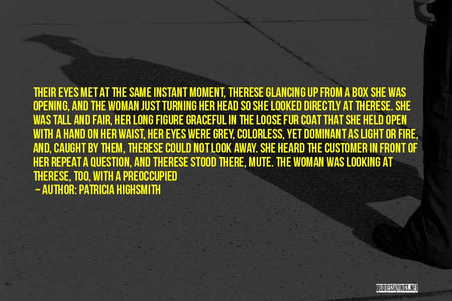 Patricia Highsmith Quotes: Their Eyes Met At The Same Instant Moment, Therese Glancing Up From A Box She Was Opening, And The Woman