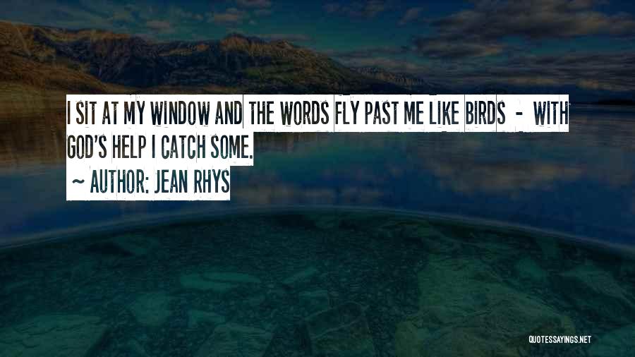 Jean Rhys Quotes: I Sit At My Window And The Words Fly Past Me Like Birds - With God's Help I Catch Some.