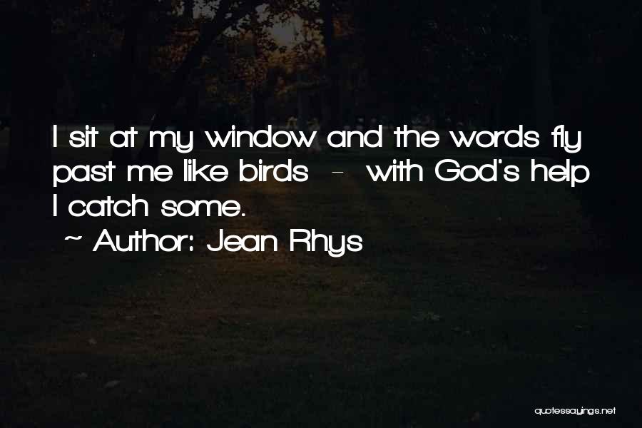 Jean Rhys Quotes: I Sit At My Window And The Words Fly Past Me Like Birds - With God's Help I Catch Some.