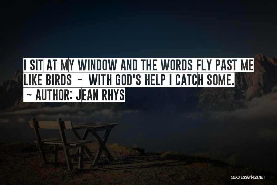 Jean Rhys Quotes: I Sit At My Window And The Words Fly Past Me Like Birds - With God's Help I Catch Some.