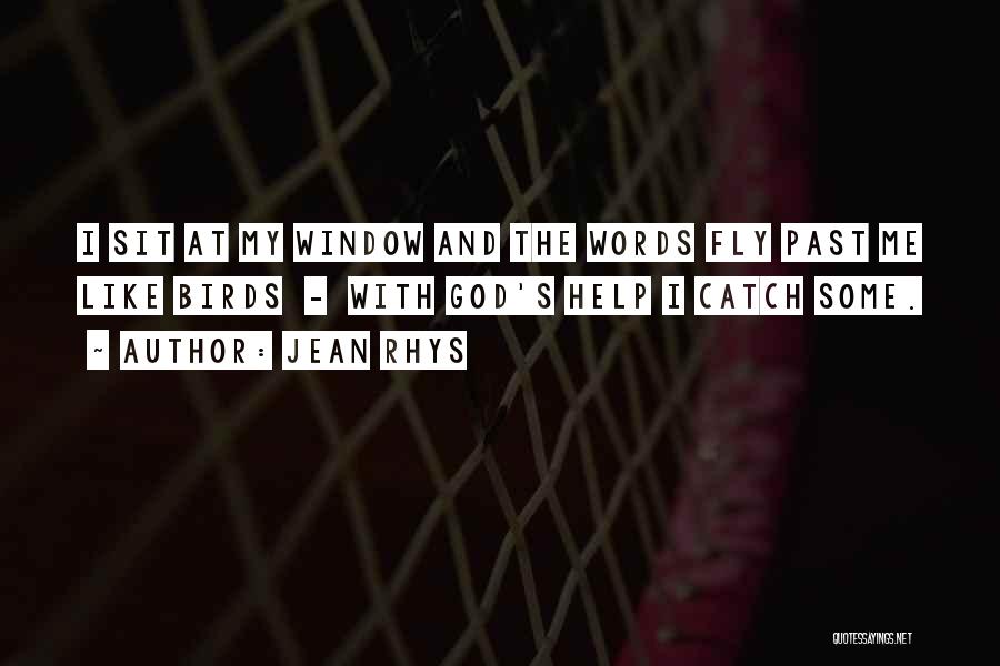 Jean Rhys Quotes: I Sit At My Window And The Words Fly Past Me Like Birds - With God's Help I Catch Some.