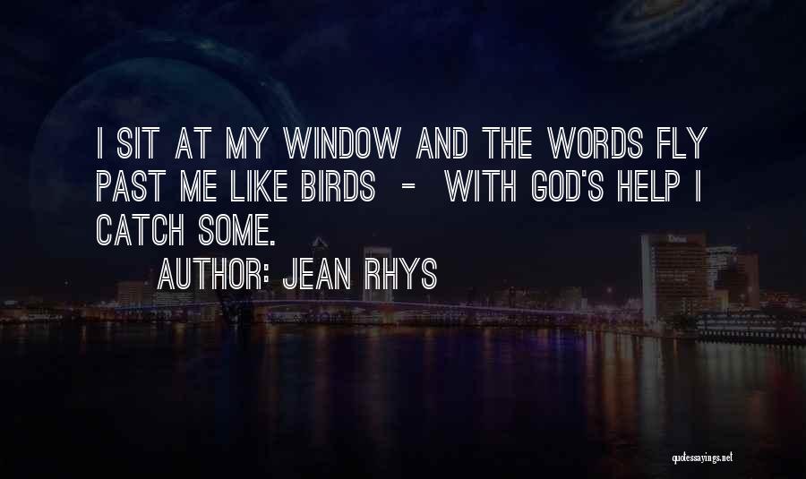 Jean Rhys Quotes: I Sit At My Window And The Words Fly Past Me Like Birds - With God's Help I Catch Some.