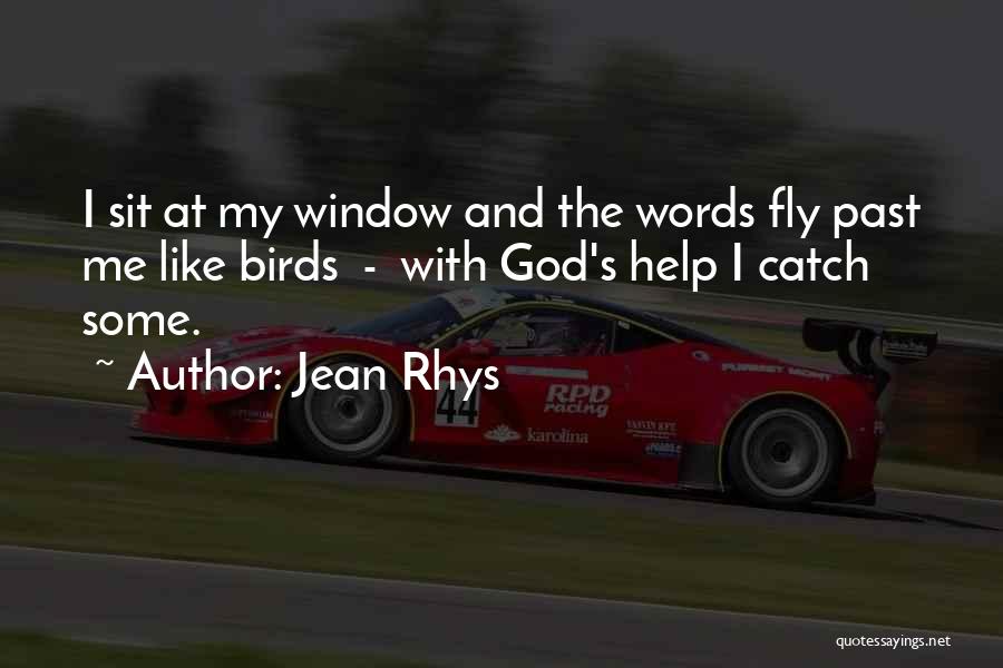 Jean Rhys Quotes: I Sit At My Window And The Words Fly Past Me Like Birds - With God's Help I Catch Some.