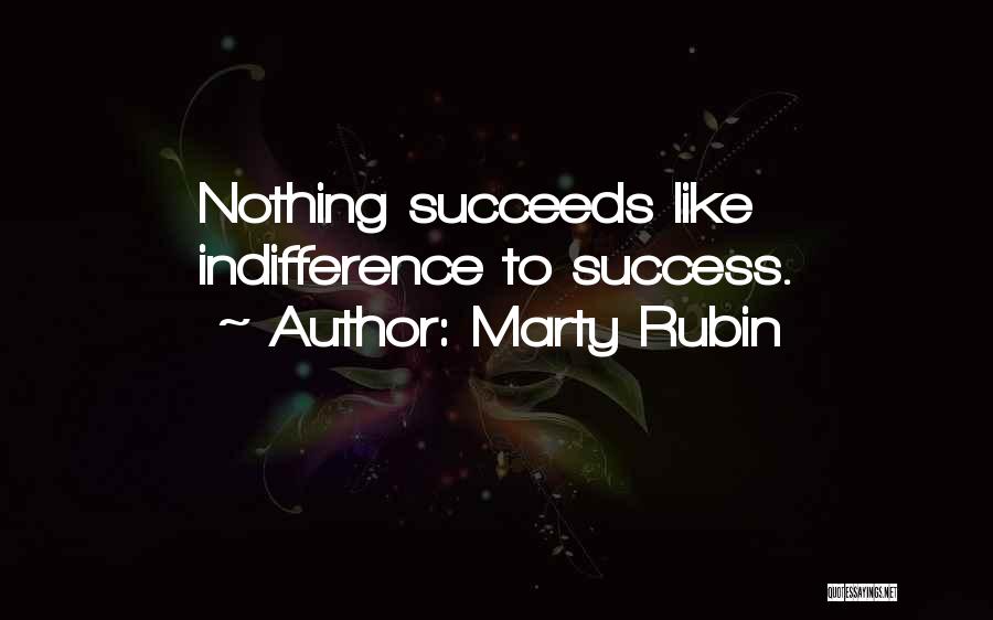 Marty Rubin Quotes: Nothing Succeeds Like Indifference To Success.