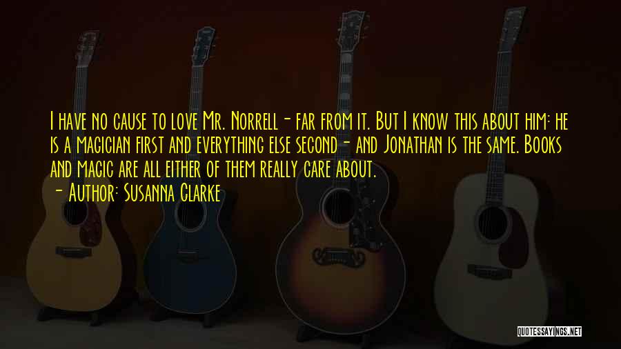 Susanna Clarke Quotes: I Have No Cause To Love Mr. Norrell- Far From It. But I Know This About Him: He Is A