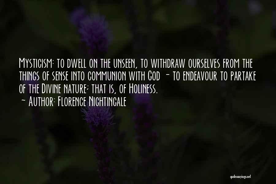 Florence Nightingale Quotes: Mysticism: To Dwell On The Unseen, To Withdraw Ourselves From The Things Of Sense Into Communion With God - To