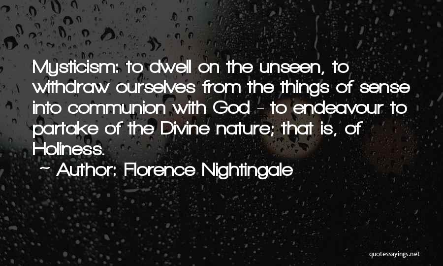 Florence Nightingale Quotes: Mysticism: To Dwell On The Unseen, To Withdraw Ourselves From The Things Of Sense Into Communion With God - To