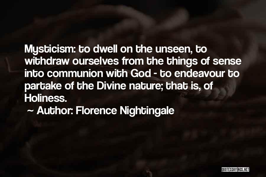 Florence Nightingale Quotes: Mysticism: To Dwell On The Unseen, To Withdraw Ourselves From The Things Of Sense Into Communion With God - To