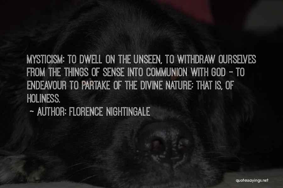 Florence Nightingale Quotes: Mysticism: To Dwell On The Unseen, To Withdraw Ourselves From The Things Of Sense Into Communion With God - To
