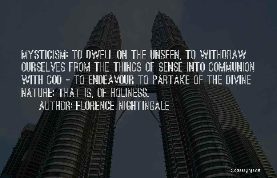 Florence Nightingale Quotes: Mysticism: To Dwell On The Unseen, To Withdraw Ourselves From The Things Of Sense Into Communion With God - To