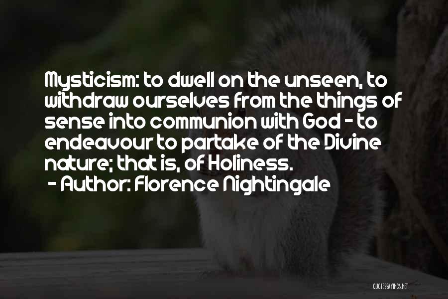 Florence Nightingale Quotes: Mysticism: To Dwell On The Unseen, To Withdraw Ourselves From The Things Of Sense Into Communion With God - To