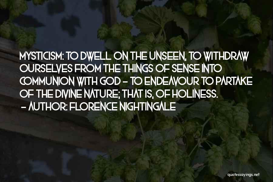 Florence Nightingale Quotes: Mysticism: To Dwell On The Unseen, To Withdraw Ourselves From The Things Of Sense Into Communion With God - To