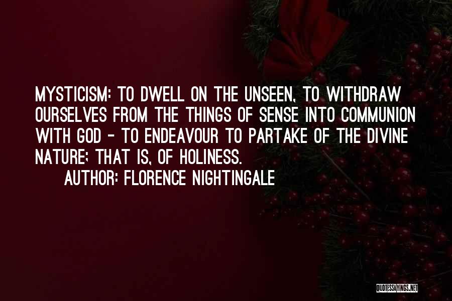 Florence Nightingale Quotes: Mysticism: To Dwell On The Unseen, To Withdraw Ourselves From The Things Of Sense Into Communion With God - To