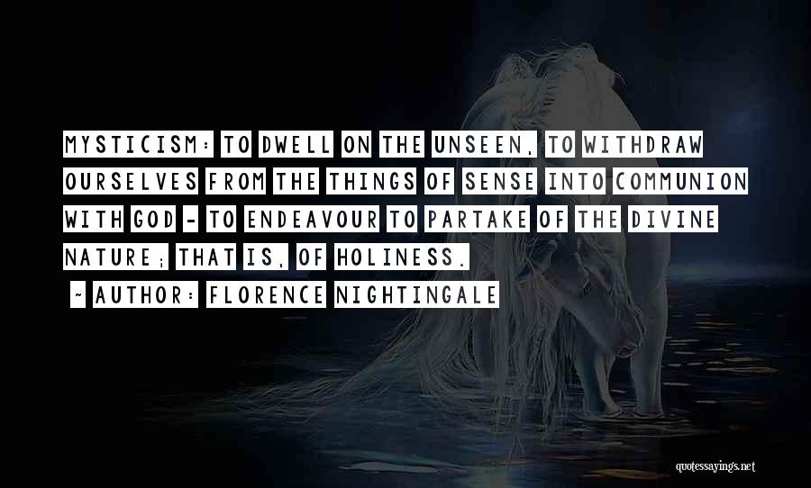 Florence Nightingale Quotes: Mysticism: To Dwell On The Unseen, To Withdraw Ourselves From The Things Of Sense Into Communion With God - To