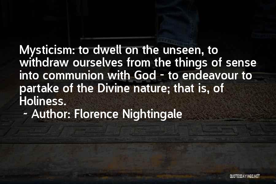 Florence Nightingale Quotes: Mysticism: To Dwell On The Unseen, To Withdraw Ourselves From The Things Of Sense Into Communion With God - To