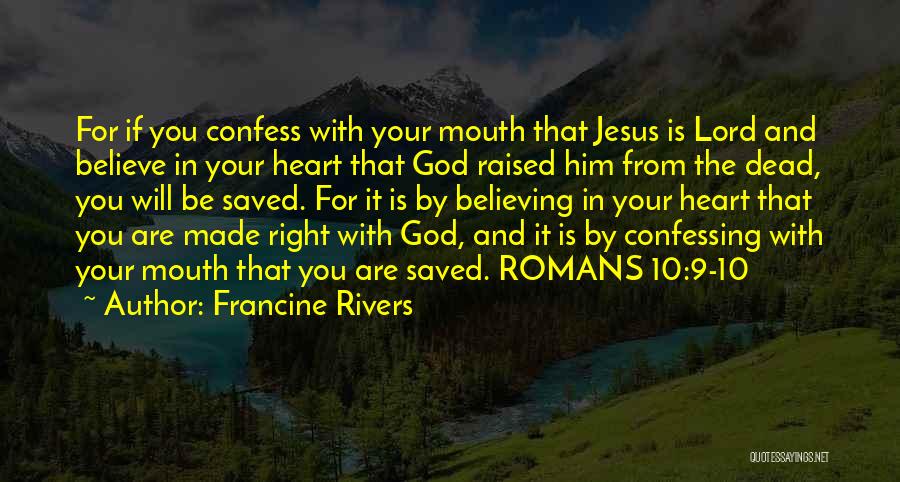 Francine Rivers Quotes: For If You Confess With Your Mouth That Jesus Is Lord And Believe In Your Heart That God Raised Him