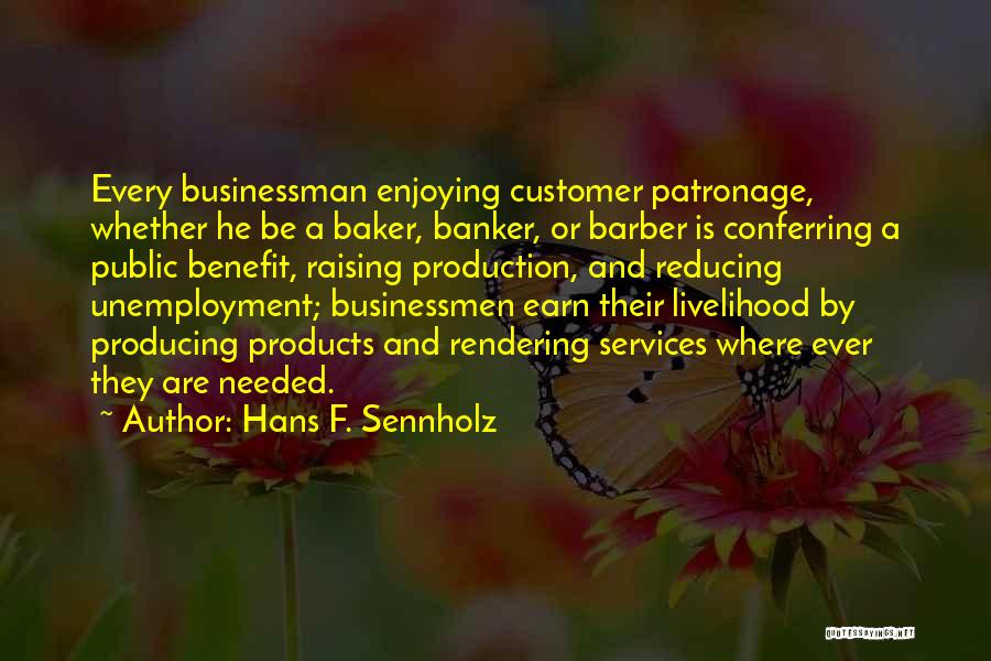 Hans F. Sennholz Quotes: Every Businessman Enjoying Customer Patronage, Whether He Be A Baker, Banker, Or Barber Is Conferring A Public Benefit, Raising Production,