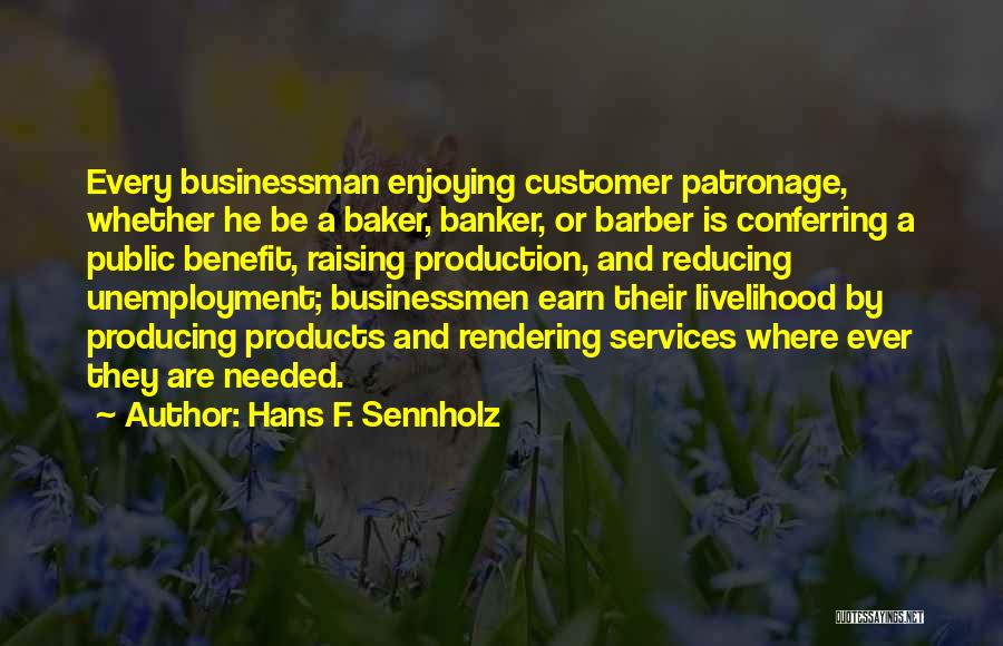 Hans F. Sennholz Quotes: Every Businessman Enjoying Customer Patronage, Whether He Be A Baker, Banker, Or Barber Is Conferring A Public Benefit, Raising Production,
