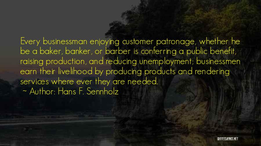 Hans F. Sennholz Quotes: Every Businessman Enjoying Customer Patronage, Whether He Be A Baker, Banker, Or Barber Is Conferring A Public Benefit, Raising Production,