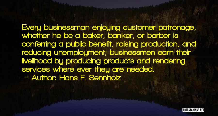 Hans F. Sennholz Quotes: Every Businessman Enjoying Customer Patronage, Whether He Be A Baker, Banker, Or Barber Is Conferring A Public Benefit, Raising Production,
