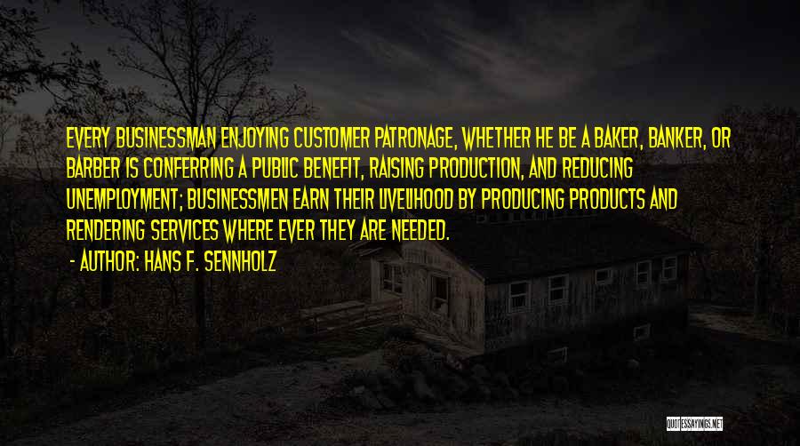 Hans F. Sennholz Quotes: Every Businessman Enjoying Customer Patronage, Whether He Be A Baker, Banker, Or Barber Is Conferring A Public Benefit, Raising Production,