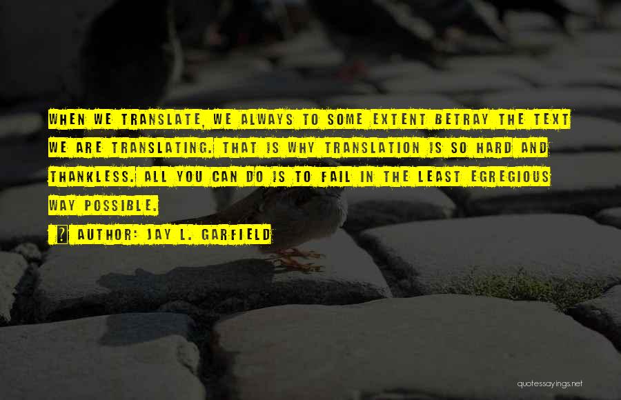 Jay L. Garfield Quotes: When We Translate, We Always To Some Extent Betray The Text We Are Translating. That Is Why Translation Is So