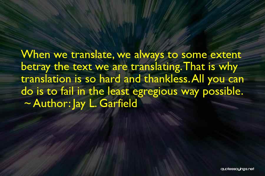 Jay L. Garfield Quotes: When We Translate, We Always To Some Extent Betray The Text We Are Translating. That Is Why Translation Is So