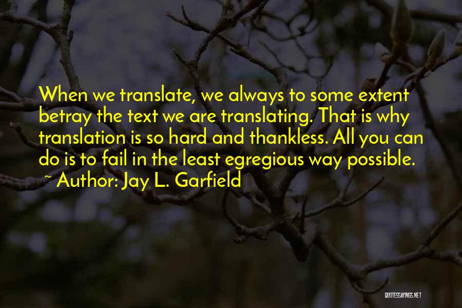 Jay L. Garfield Quotes: When We Translate, We Always To Some Extent Betray The Text We Are Translating. That Is Why Translation Is So