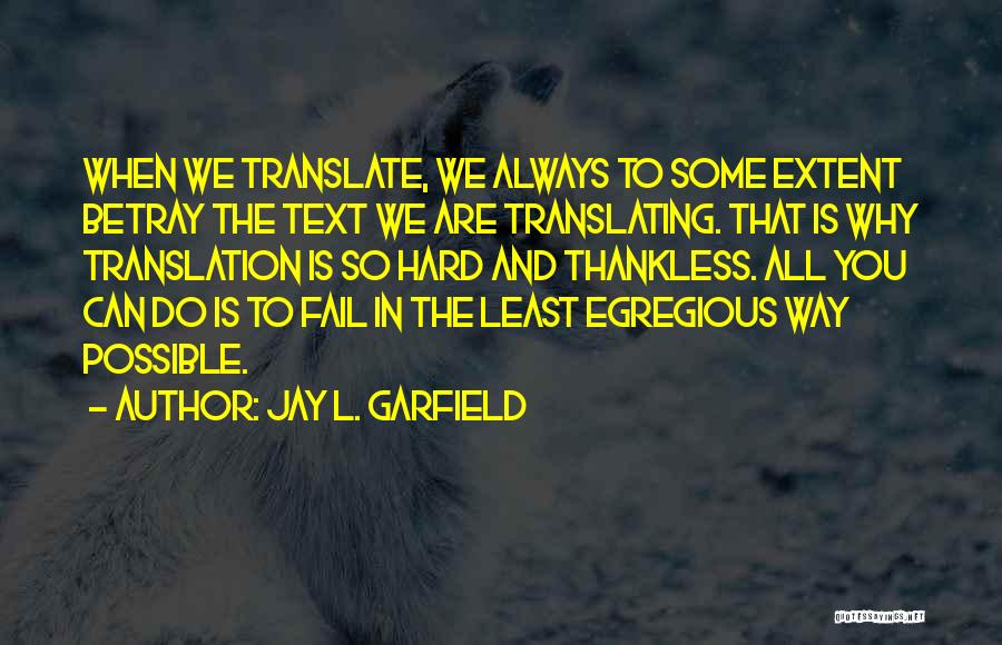 Jay L. Garfield Quotes: When We Translate, We Always To Some Extent Betray The Text We Are Translating. That Is Why Translation Is So