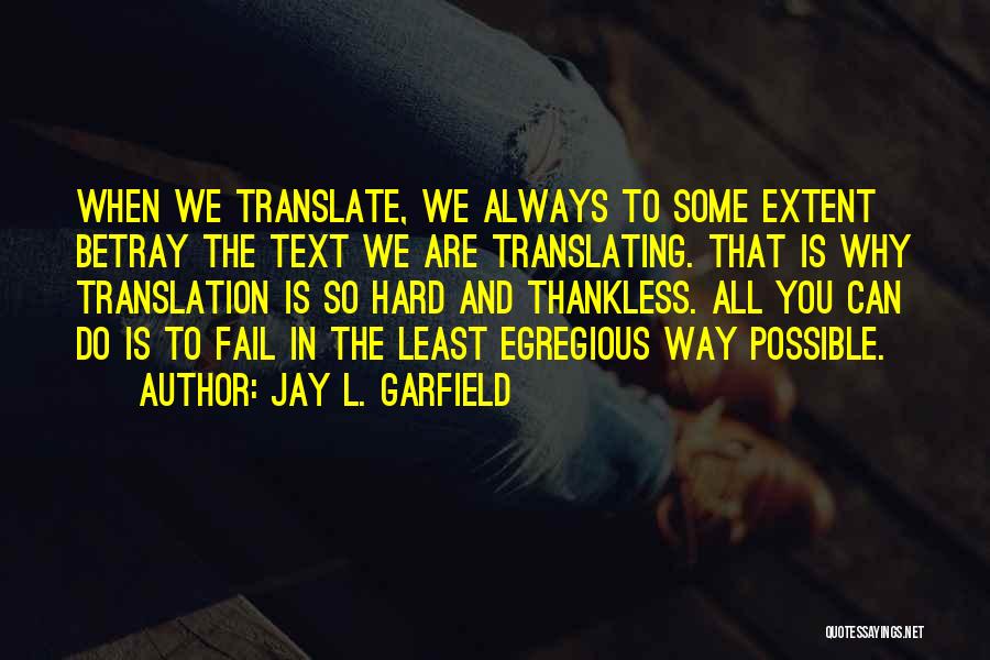 Jay L. Garfield Quotes: When We Translate, We Always To Some Extent Betray The Text We Are Translating. That Is Why Translation Is So