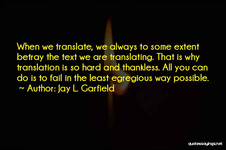 Jay L. Garfield Quotes: When We Translate, We Always To Some Extent Betray The Text We Are Translating. That Is Why Translation Is So