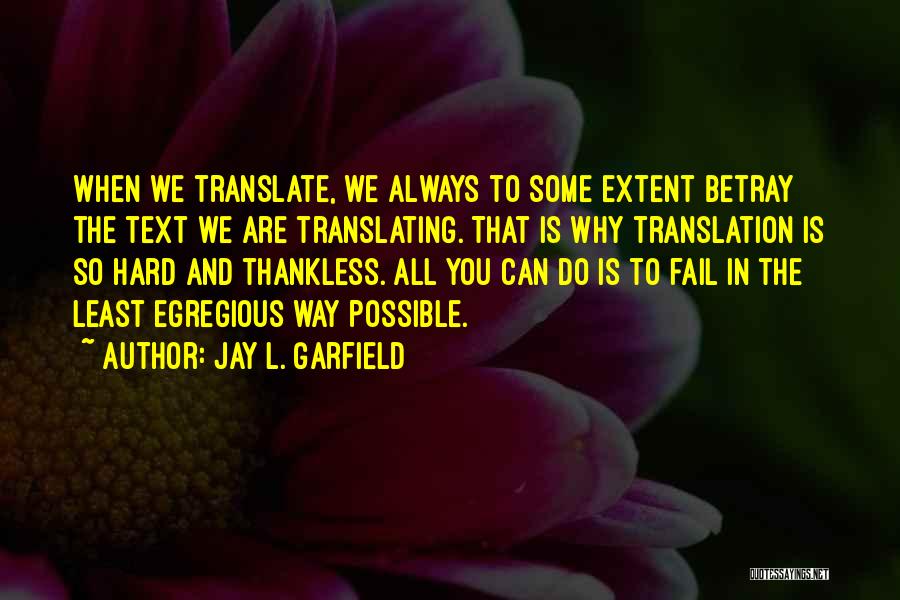 Jay L. Garfield Quotes: When We Translate, We Always To Some Extent Betray The Text We Are Translating. That Is Why Translation Is So