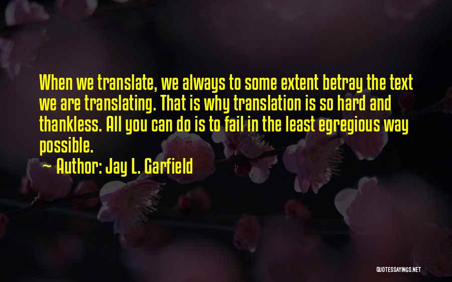 Jay L. Garfield Quotes: When We Translate, We Always To Some Extent Betray The Text We Are Translating. That Is Why Translation Is So