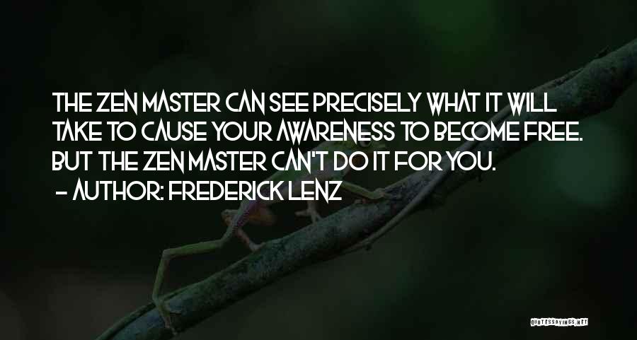 Frederick Lenz Quotes: The Zen Master Can See Precisely What It Will Take To Cause Your Awareness To Become Free. But The Zen