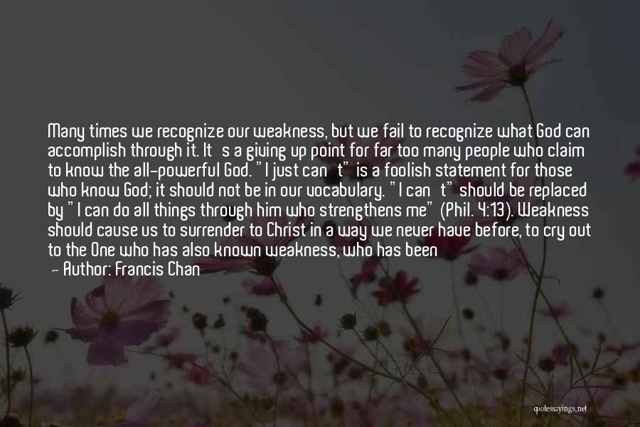 Francis Chan Quotes: Many Times We Recognize Our Weakness, But We Fail To Recognize What God Can Accomplish Through It. It's A Giving