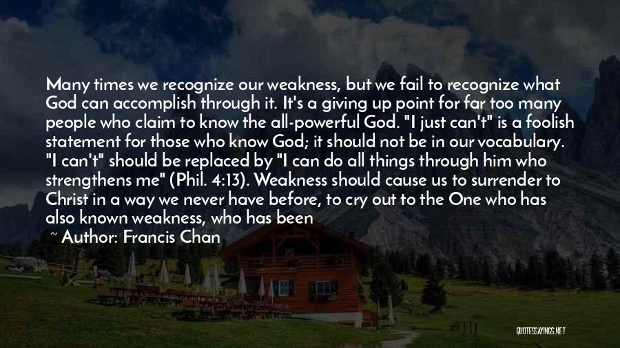 Francis Chan Quotes: Many Times We Recognize Our Weakness, But We Fail To Recognize What God Can Accomplish Through It. It's A Giving