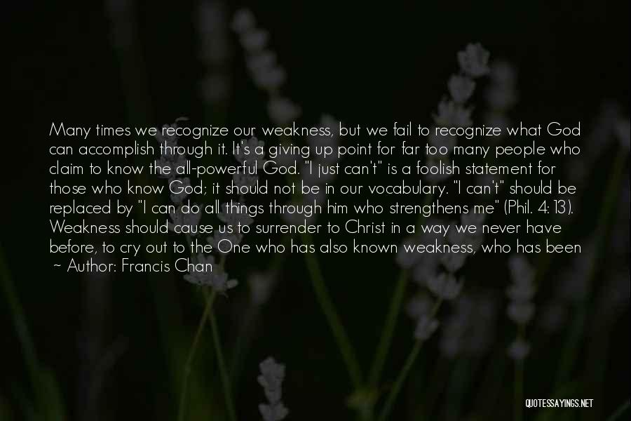 Francis Chan Quotes: Many Times We Recognize Our Weakness, But We Fail To Recognize What God Can Accomplish Through It. It's A Giving