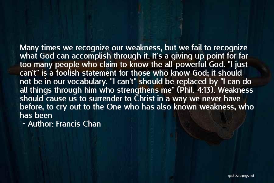 Francis Chan Quotes: Many Times We Recognize Our Weakness, But We Fail To Recognize What God Can Accomplish Through It. It's A Giving