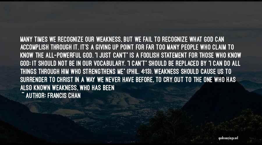 Francis Chan Quotes: Many Times We Recognize Our Weakness, But We Fail To Recognize What God Can Accomplish Through It. It's A Giving