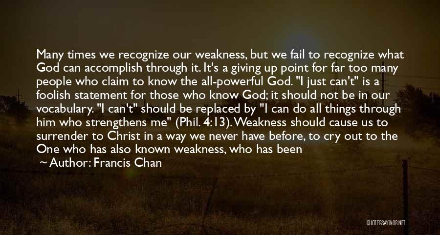 Francis Chan Quotes: Many Times We Recognize Our Weakness, But We Fail To Recognize What God Can Accomplish Through It. It's A Giving