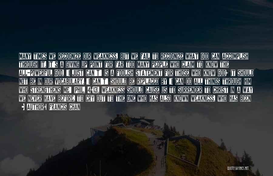Francis Chan Quotes: Many Times We Recognize Our Weakness, But We Fail To Recognize What God Can Accomplish Through It. It's A Giving