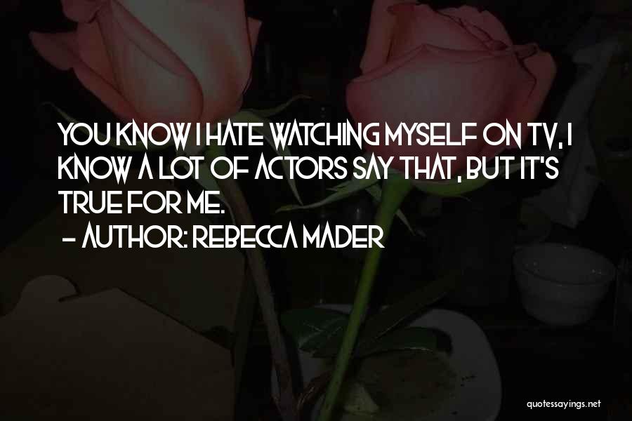 Rebecca Mader Quotes: You Know I Hate Watching Myself On Tv, I Know A Lot Of Actors Say That, But It's True For