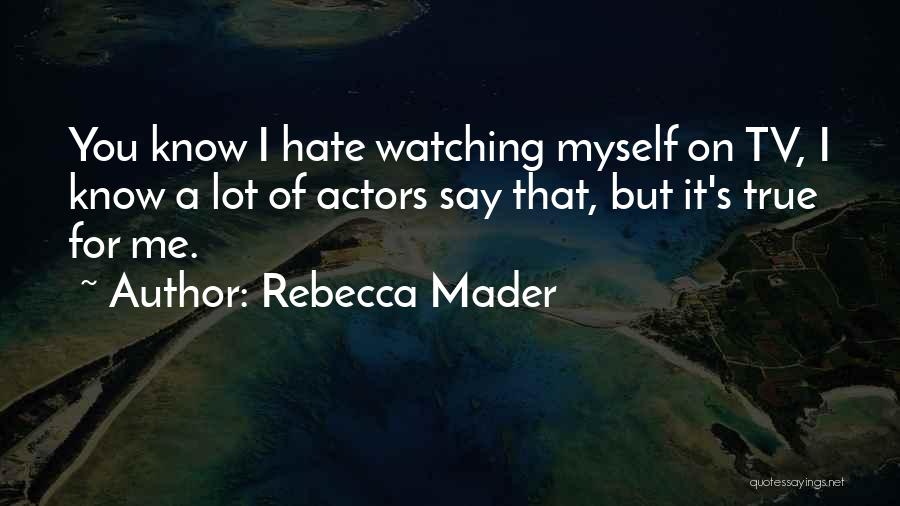 Rebecca Mader Quotes: You Know I Hate Watching Myself On Tv, I Know A Lot Of Actors Say That, But It's True For