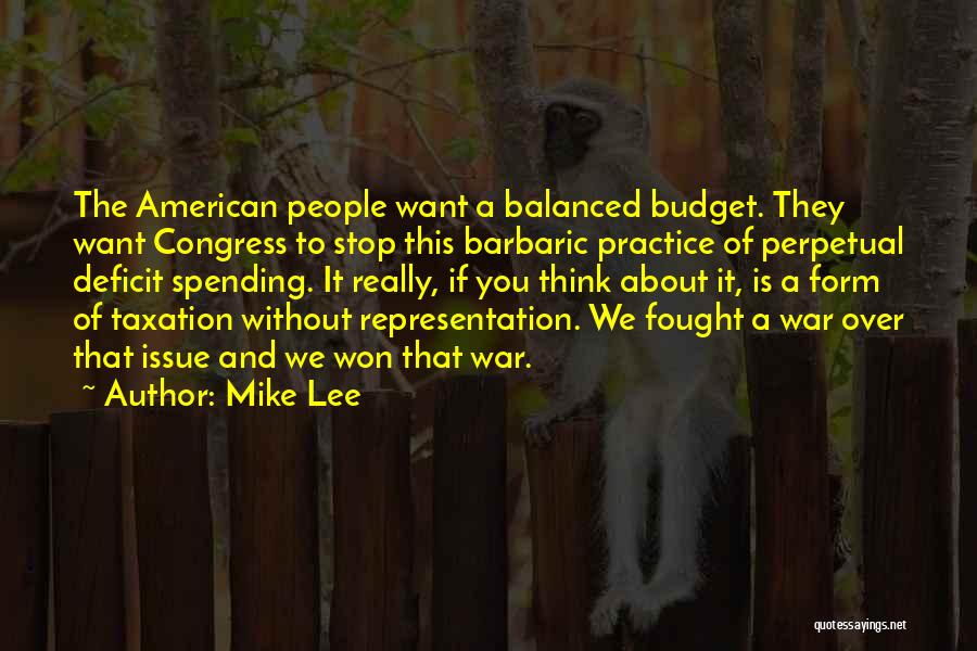 Mike Lee Quotes: The American People Want A Balanced Budget. They Want Congress To Stop This Barbaric Practice Of Perpetual Deficit Spending. It