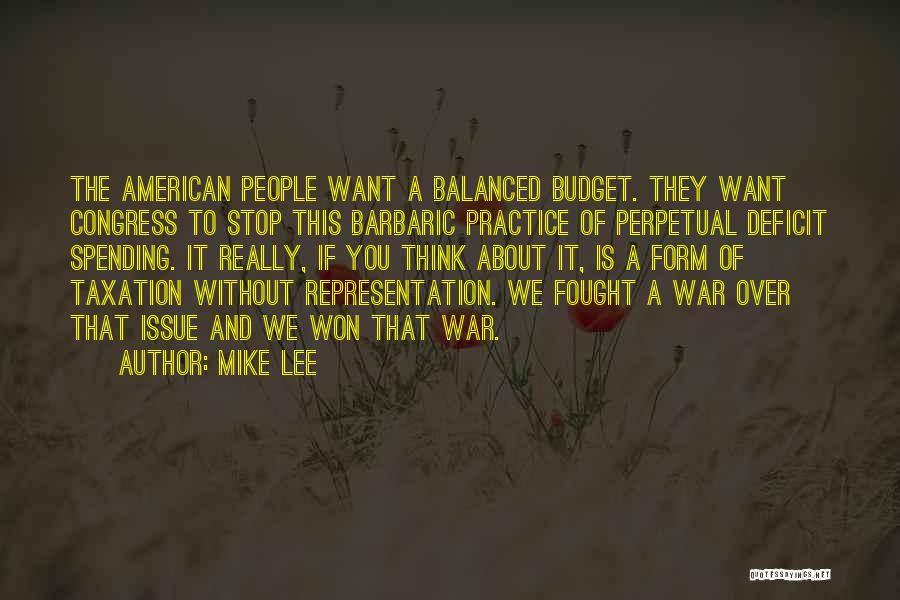 Mike Lee Quotes: The American People Want A Balanced Budget. They Want Congress To Stop This Barbaric Practice Of Perpetual Deficit Spending. It