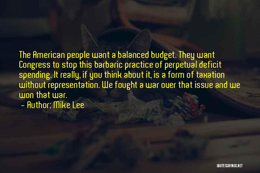 Mike Lee Quotes: The American People Want A Balanced Budget. They Want Congress To Stop This Barbaric Practice Of Perpetual Deficit Spending. It